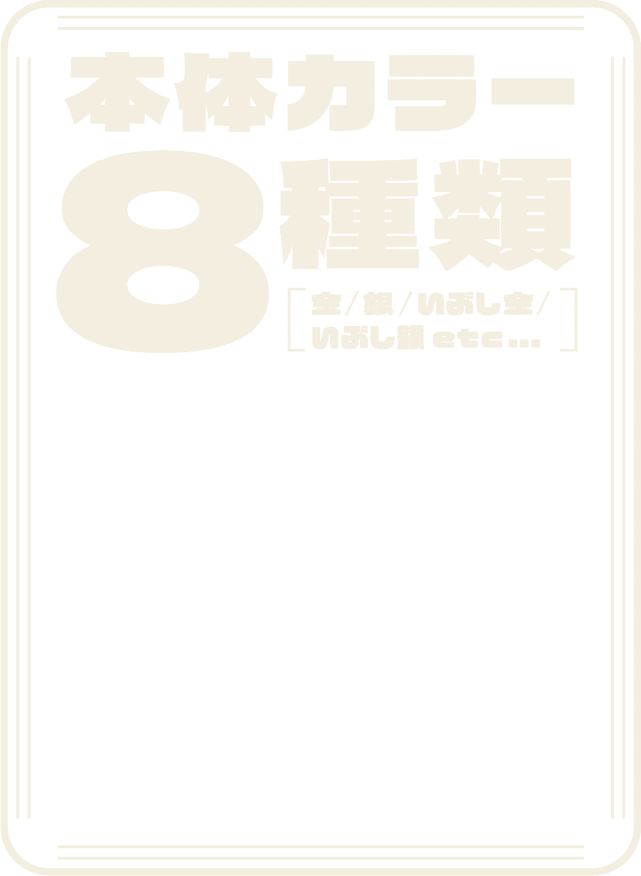 本体カラー8種類 [金/銀/いぶし金/いぶし銀 etc...]